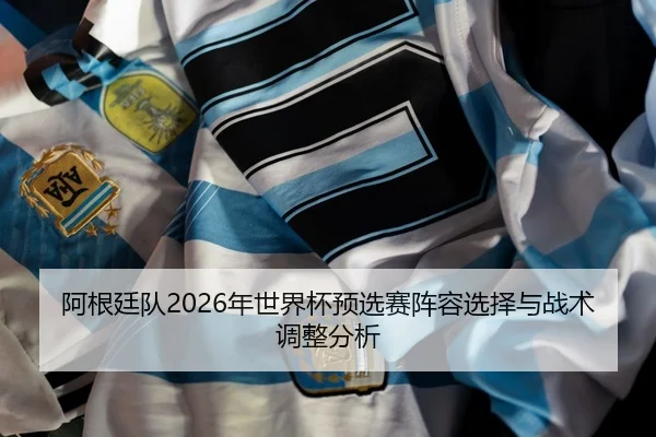 a-gen-ting-dui-nian-shi-jie-bei-yu-xuan-sai-zhen-rong-xuan-ze-yu-zhan-shu-tiao-zheng-fen-xi-2-985.jpg