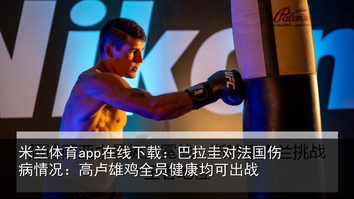 米兰体育app在线下载：巴拉圭对法国伤病情况：高卢雄鸡全员健康均可出战