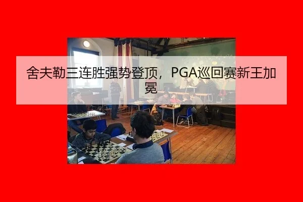 舍夫勒三连胜强势登顶，PGA巡回赛新王加冕