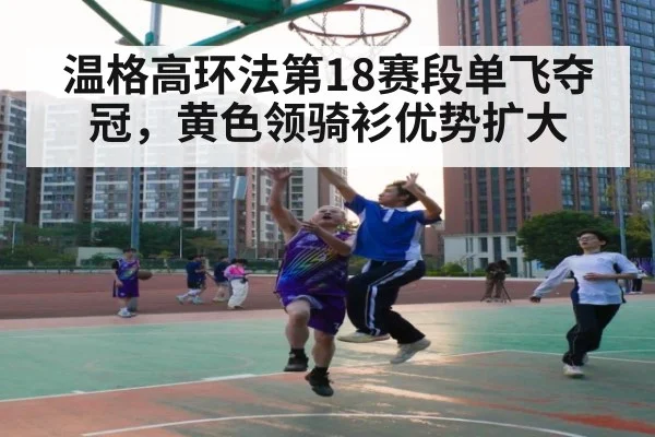 温格高环法第18赛段单飞夺冠，黄色领骑衫优势扩大