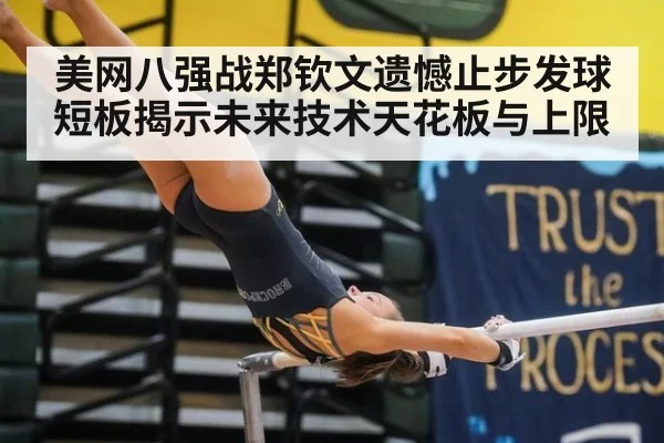美网八强战郑钦文遗憾止步发球短板揭示未来技术天花板与上限
