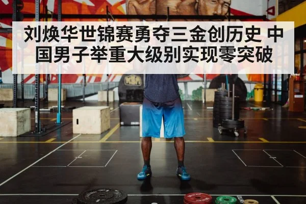 刘焕华世锦赛勇夺三金创历史 中国男子举重大级别实现零突破